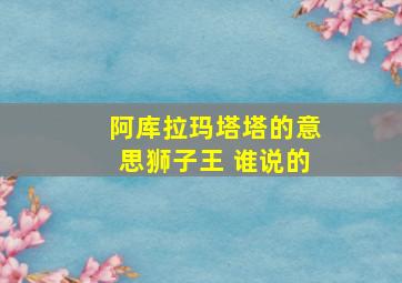 阿库拉玛塔塔的意思狮子王 谁说的